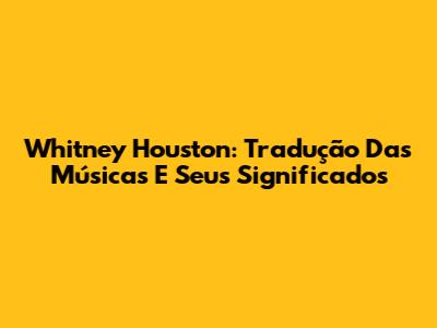 Whitney Houston: Tradução Das Músicas E Seus Significados