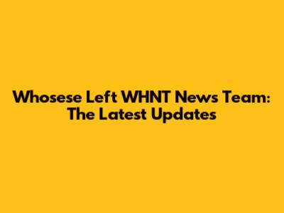 Whosese Left WHNT News Team: The Latest Updates