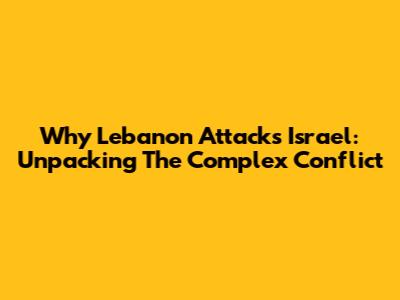 Why Lebanon Attacks Israel: Unpacking The Complex Conflict
