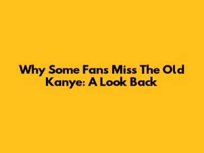 Why Some Fans Miss The Old Kanye: A Look Back