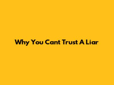 Why You Can't Trust A Liar