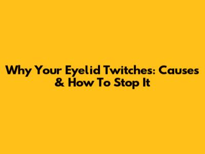 Why Your Eyelid Twitches: Causes & How To Stop It