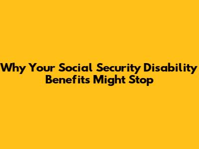Why Your Social Security Disability Benefits Might Stop