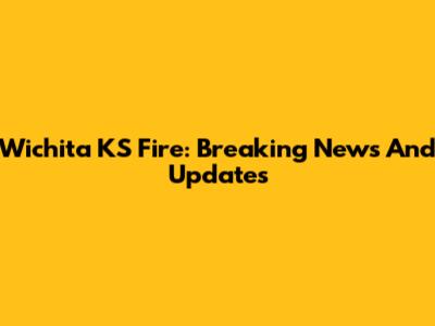 Wichita KS Fire: Breaking News And Updates