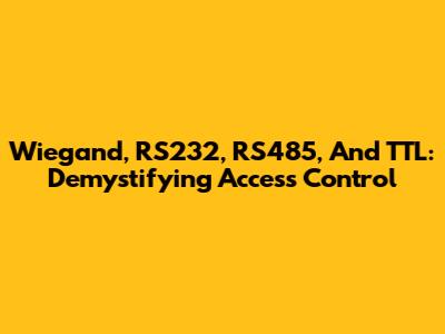 Wiegand, RS232, RS485, And TTL: Demystifying Access Control