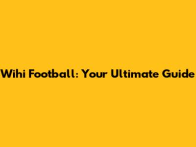 Wihi Football: Your Ultimate Guide