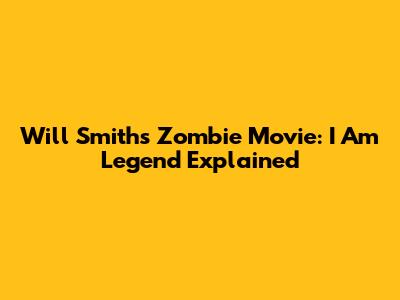 Will Smith's Zombie Movie: I Am Legend Explained
