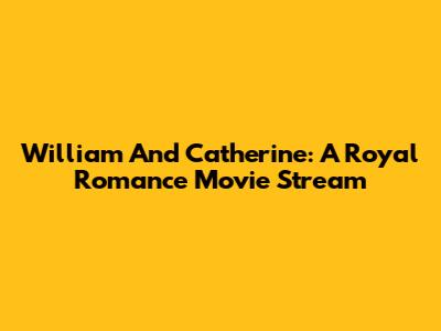 William And Catherine: A Royal Romance Movie Stream