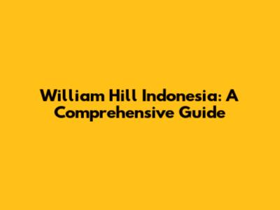 William Hill Indonesia: A Comprehensive Guide