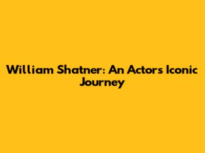 William Shatner: An Actor's Iconic Journey