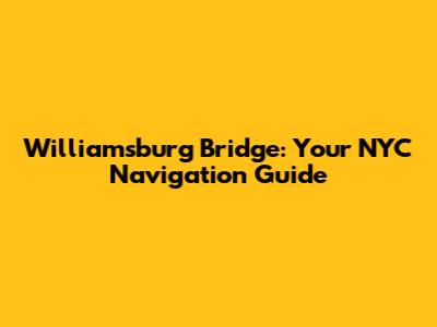 Williamsburg Bridge: Your NYC Navigation Guide