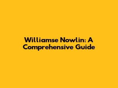 Williamse Nowlin: A Comprehensive Guide