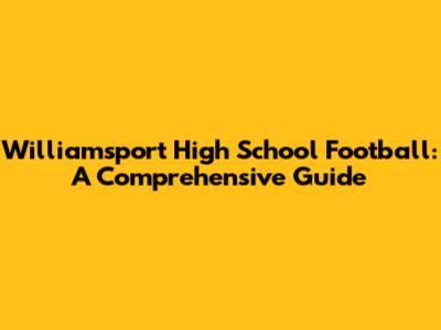 Williamsport High School Football: A Comprehensive Guide