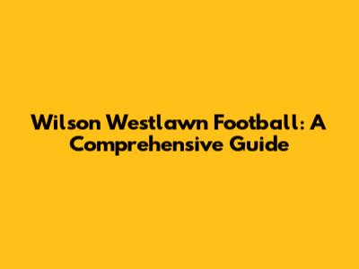 Wilson Westlawn Football: A Comprehensive Guide
