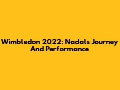 Wimbledon 2022: Nadal's Journey And Performance
