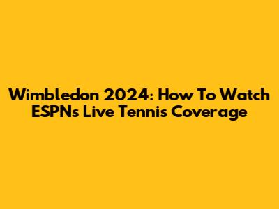 Wimbledon 2024: How To Watch ESPN's Live Tennis Coverage