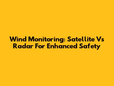 Wind Monitoring: Satellite Vs Radar For Enhanced Safety