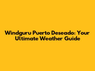 Windguru Puerto Deseado: Your Ultimate Weather Guide