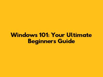 Windows 101: Your Ultimate Beginner's Guide
