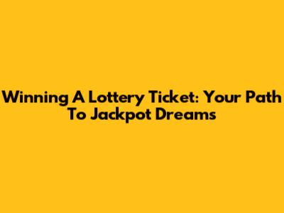 Winning A Lottery Ticket: Your Path To Jackpot Dreams
