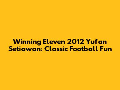 Winning Eleven 2012 Yufan Setiawan: Classic Football Fun