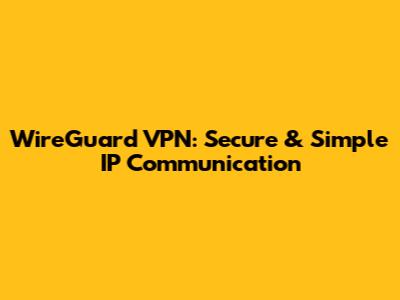 WireGuard VPN: Secure & Simple IP Communication