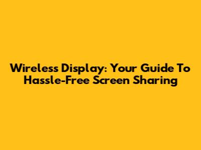 Wireless Display: Your Guide To Hassle-Free Screen Sharing