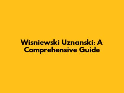 Wisniewski Uznanski: A Comprehensive Guide