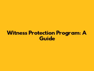 Witness Protection Program: A Guide