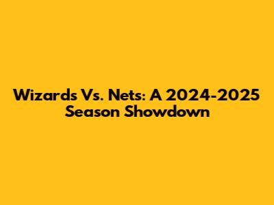 Wizards Vs. Nets: A 2024-2025 Season Showdown