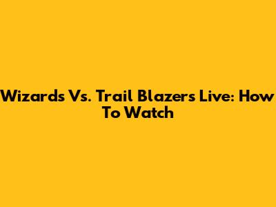 Wizards Vs. Trail Blazers Live: How To Watch