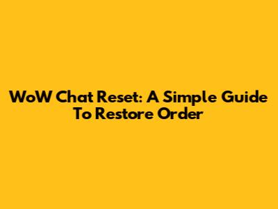 WoW Chat Reset: A Simple Guide To Restore Order