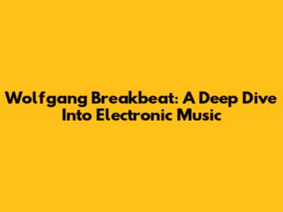 Wolfgang Breakbeat: A Deep Dive Into Electronic Music