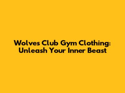 Wolves Club Gym Clothing: Unleash Your Inner Beast