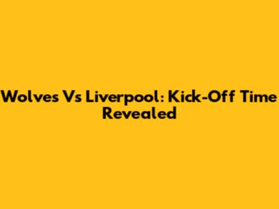 Wolves Vs Liverpool: Kick-Off Time Revealed