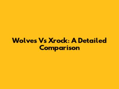 Wolves Vs Xrock: A Detailed Comparison
