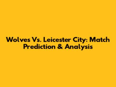 Wolves Vs. Leicester City: Match Prediction & Analysis