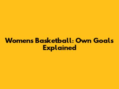 Women's Basketball: Own Goals Explained