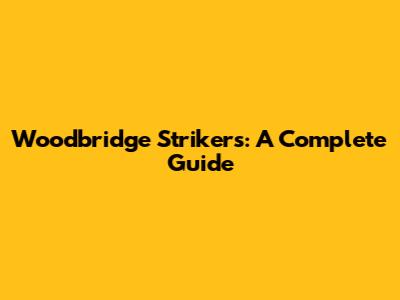 Woodbridge Strikers: A Complete Guide