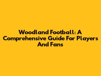 Woodland Football: A Comprehensive Guide For Players And Fans