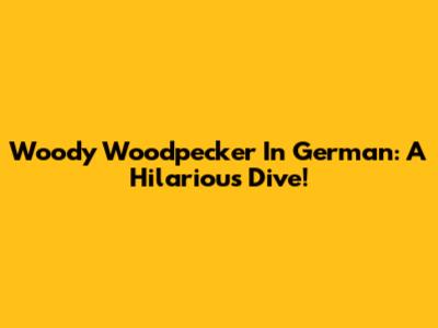 Woody Woodpecker In German: A Hilarious Dive!