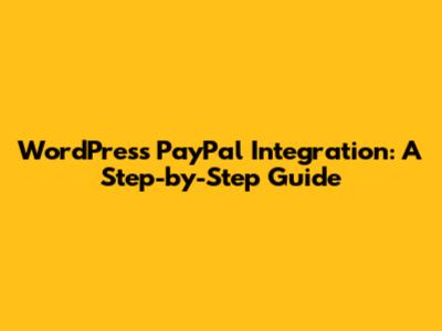 WordPress PayPal Integration: A Step-by-Step Guide