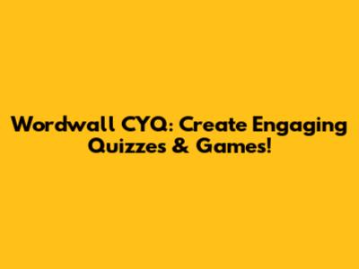 Wordwall CYQ: Create Engaging Quizzes & Games!