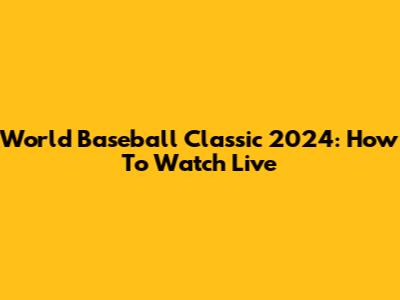 World Baseball Classic 2024: How To Watch Live