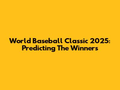 World Baseball Classic 2025: Predicting The Winners