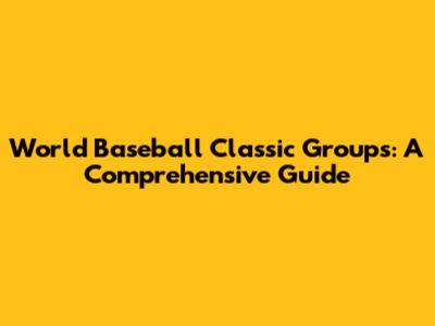 World Baseball Classic Groups: A Comprehensive Guide