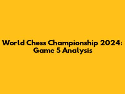 World Chess Championship 2024: Game 5 Analysis