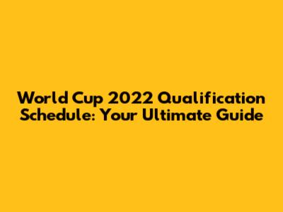 World Cup 2022 Qualification Schedule: Your Ultimate Guide