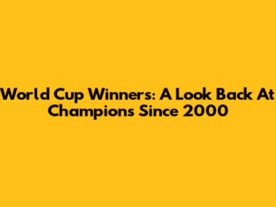 World Cup Winners: A Look Back At Champions Since 2000