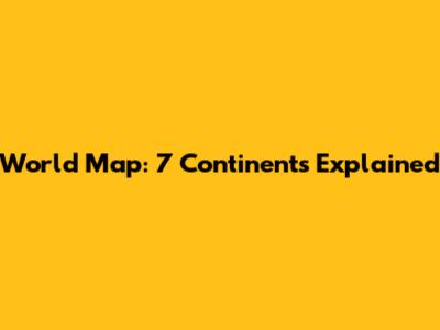World Map: 7 Continents Explained
